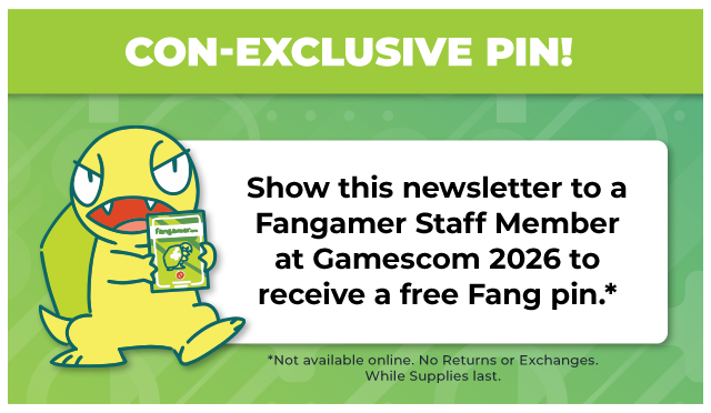 Free Fang pin when you show this newsletter to a Fangamer staff member at Gamescom 2026.